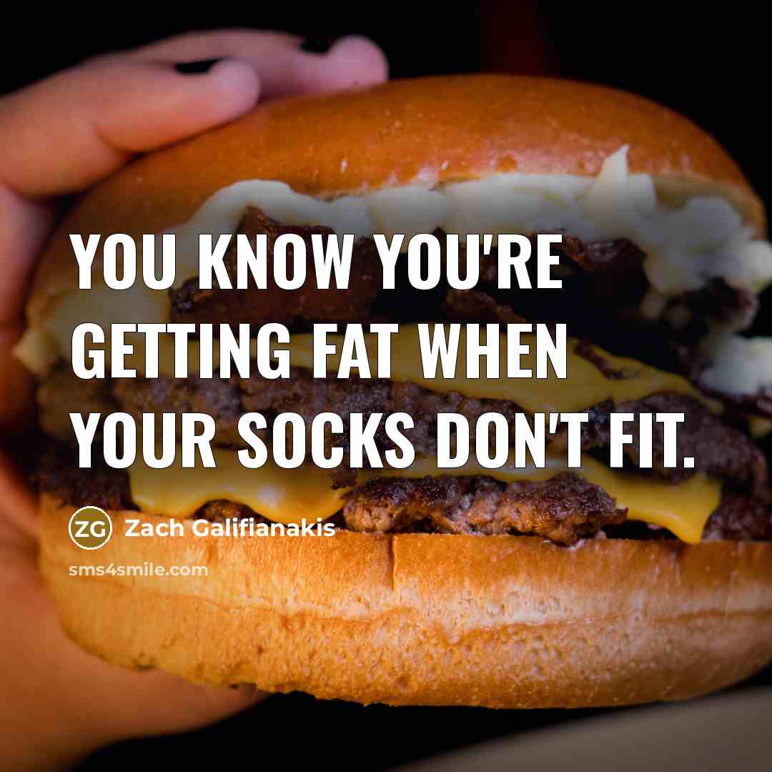 “You know you're getting fat when your socks don't fit.…” quote by Zach Galifianakis