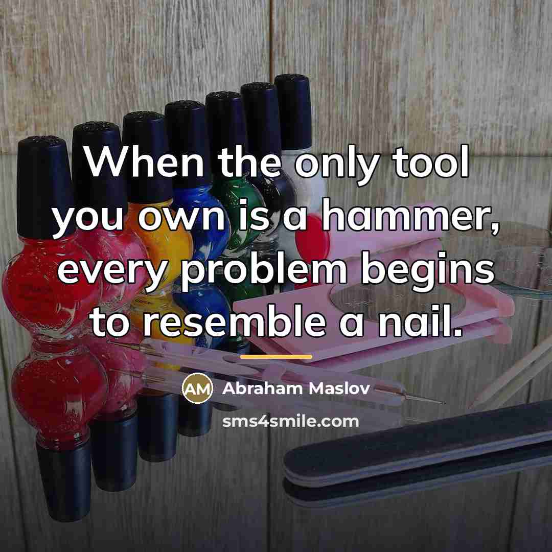 “When the only tool you own is a hammer, every…” quote by Anonymous