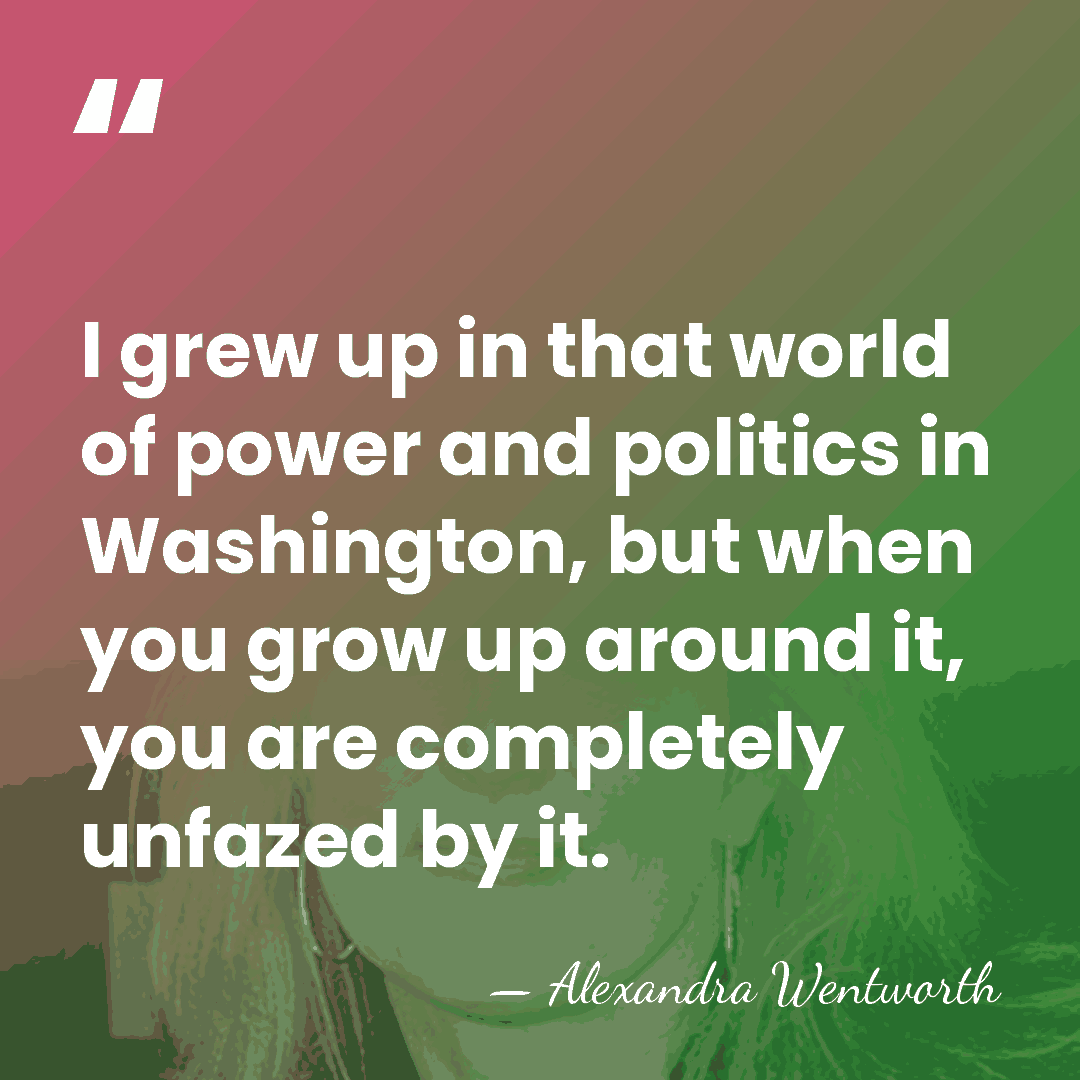 I grew up in that world of power and politics in Washington,&hellip; - Alexandra Wentworth