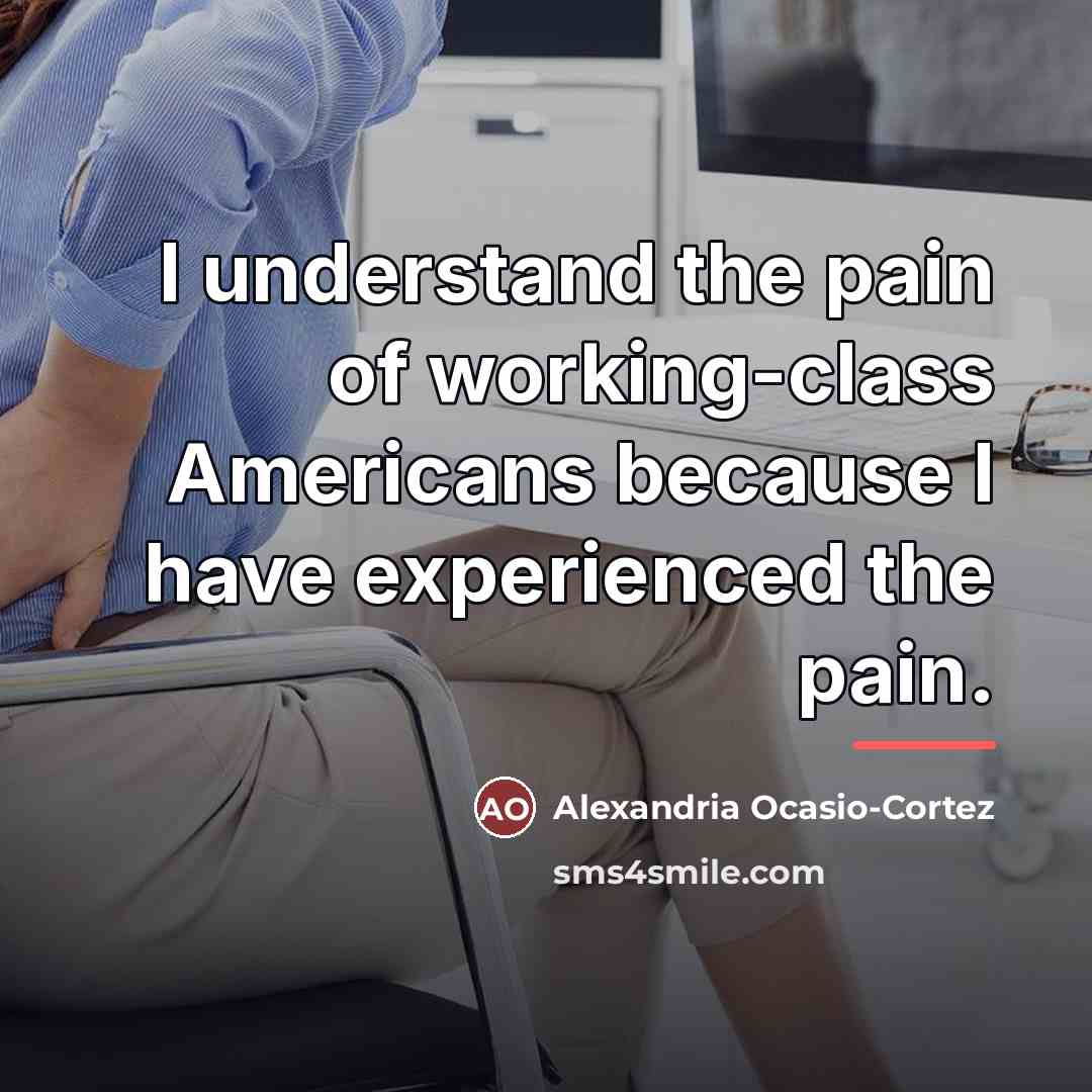 “I understand the pain of working-class Americans because I have…” quote by Alexandria Ocasio-Cortez