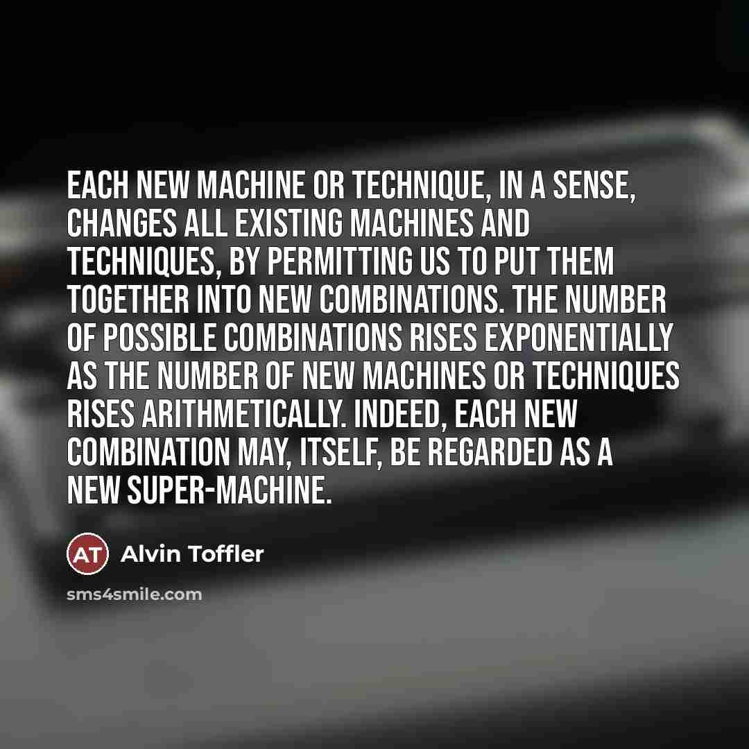 “Each new machine or technique, in a sense, changes all…” quote by Alvin Toffler