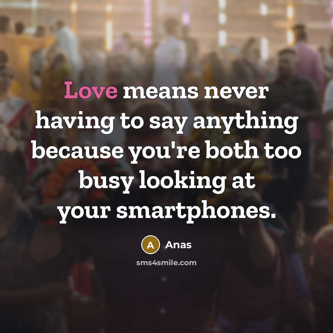 “Love means never having to say anything because you're both too busy looking at your smartphones.” quote by Anas