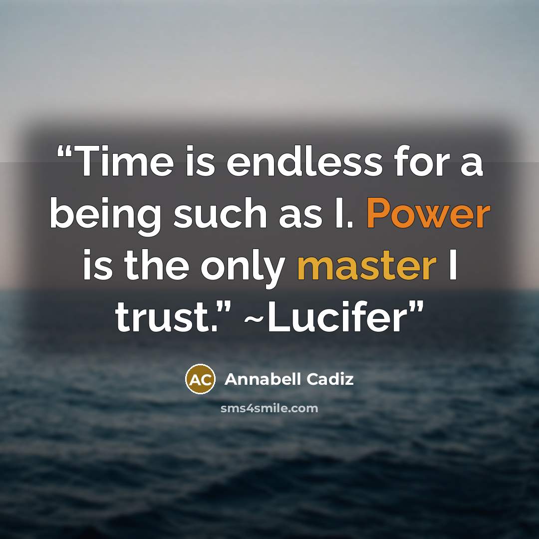 “Time is endless for a being such as I. Power is the only master I trust.” ~Lucifer” quote by Annabell Cadiz
