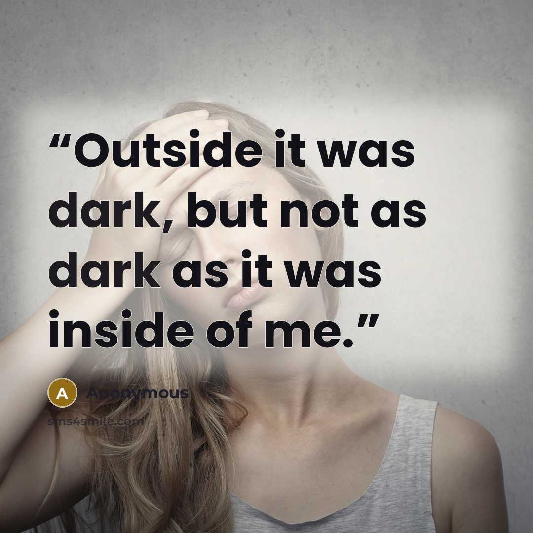 “Outside it was dark, but not as dark as it was inside of me.” quote by Anonymous