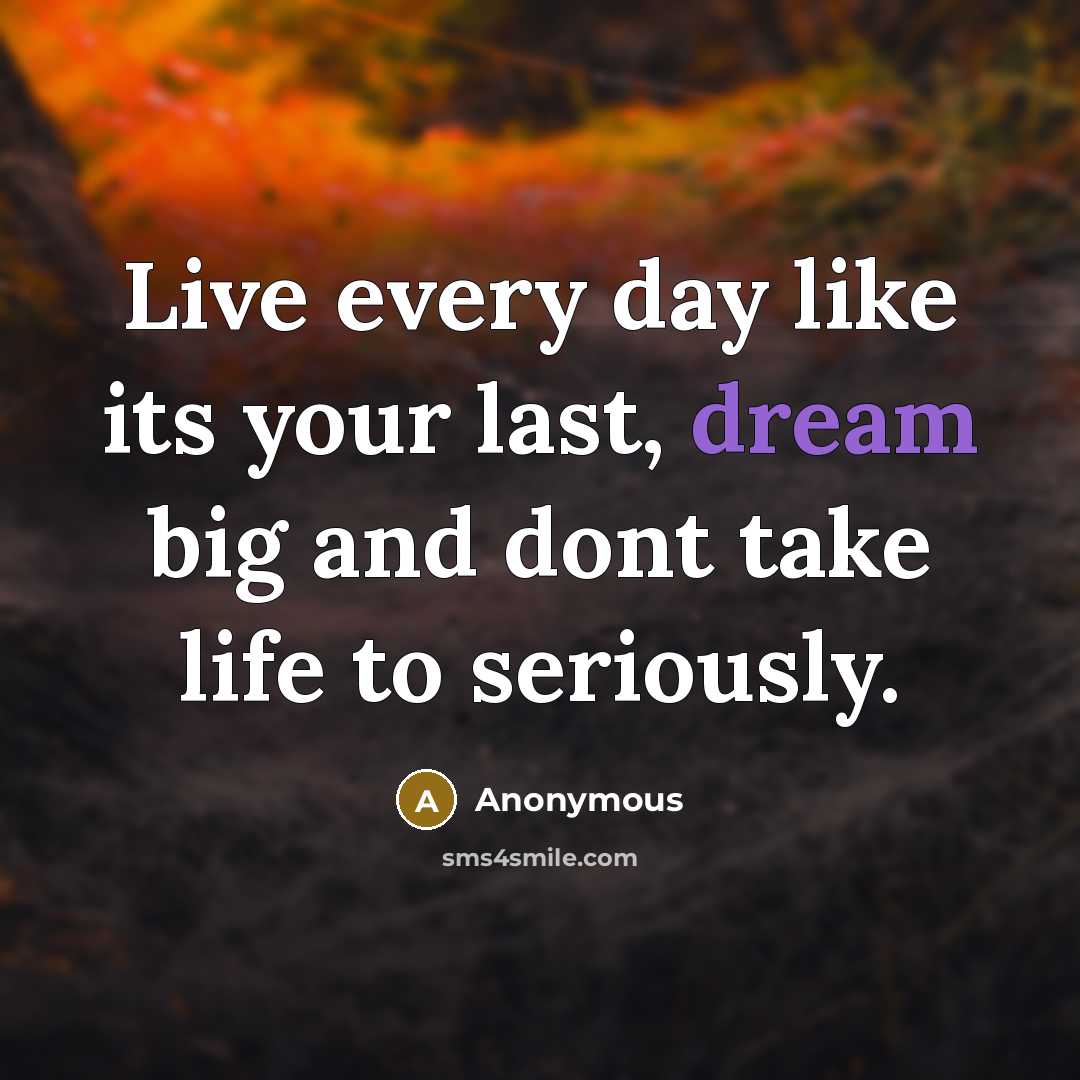 “Live every day like its your last, dream big and…” quote by Anonymous