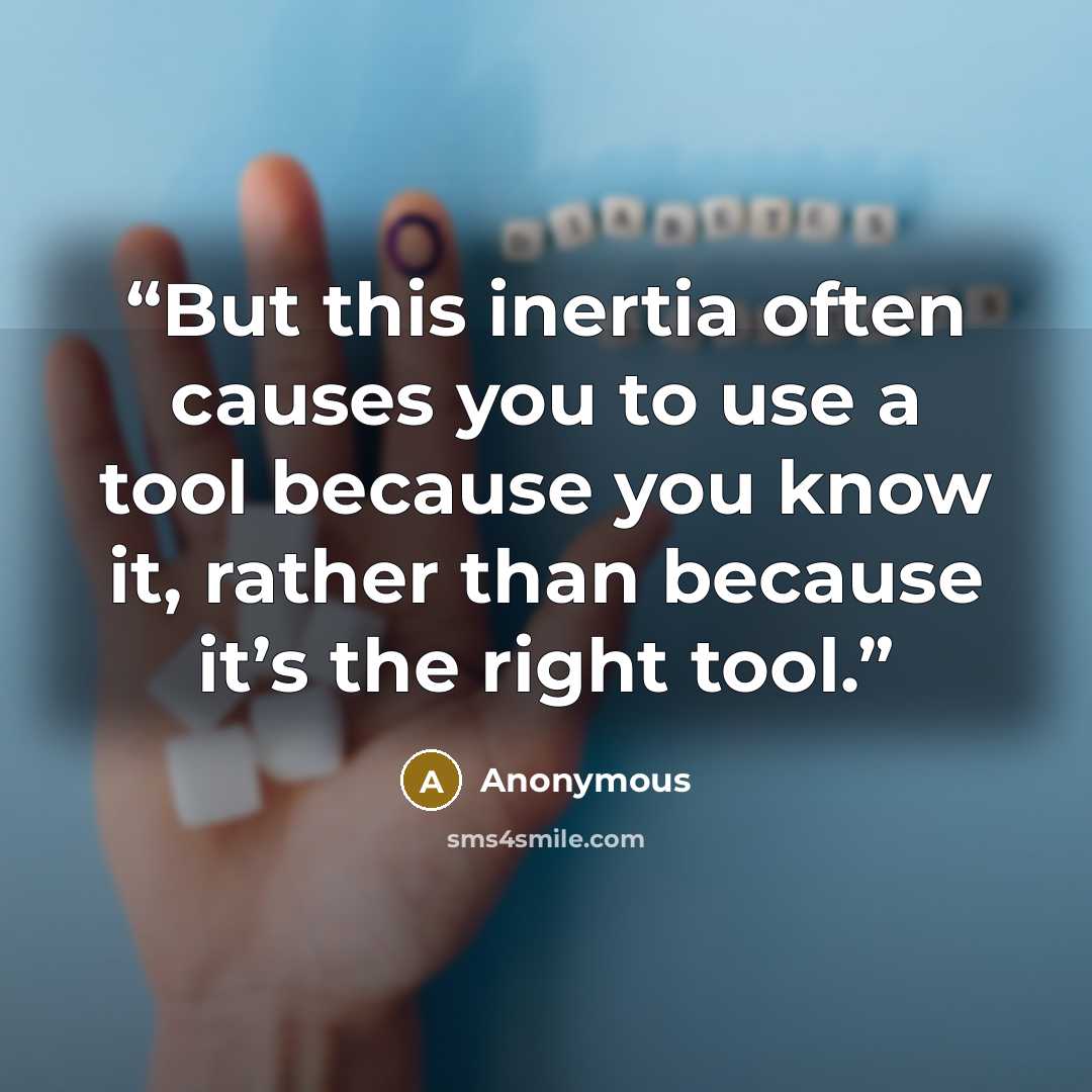 “But this inertia often causes you to use a tool because you know it, rather than because it’s the right tool.” quote by Anonymous