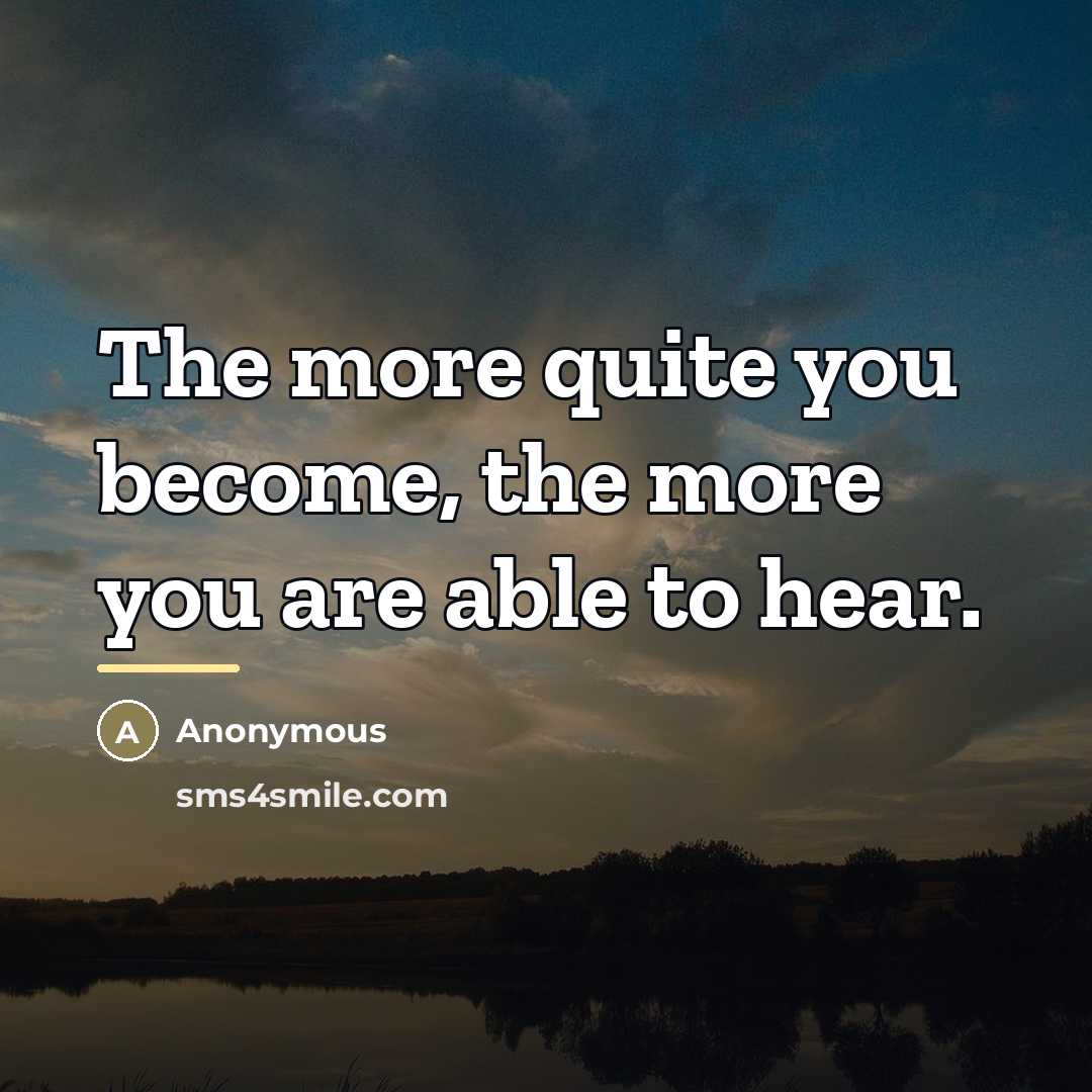 “The more quite you become, the more you are able…” quote by Anonymous