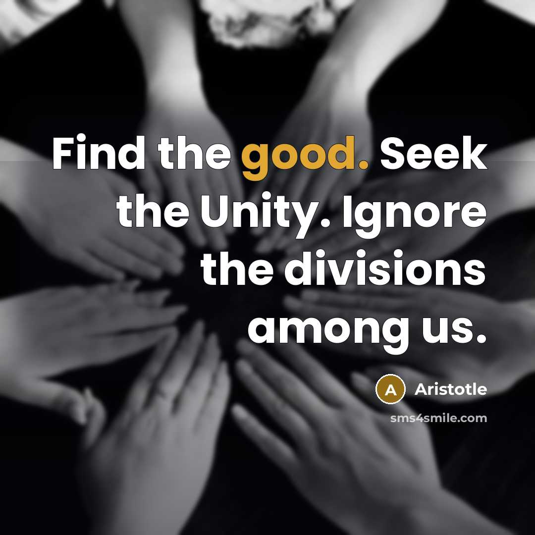 “Find the good. Seek the Unity. Ignore the divisions among…” quote by Aristotle