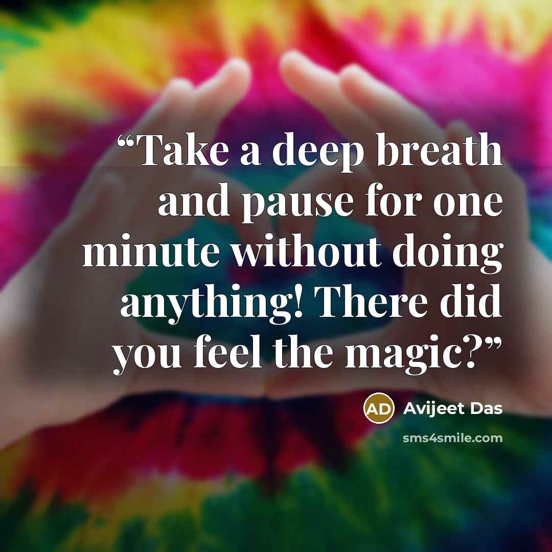 “Take a deep breath and pause for one minute without doing anything! There did you feel the magic?” quote by Avijeet Das