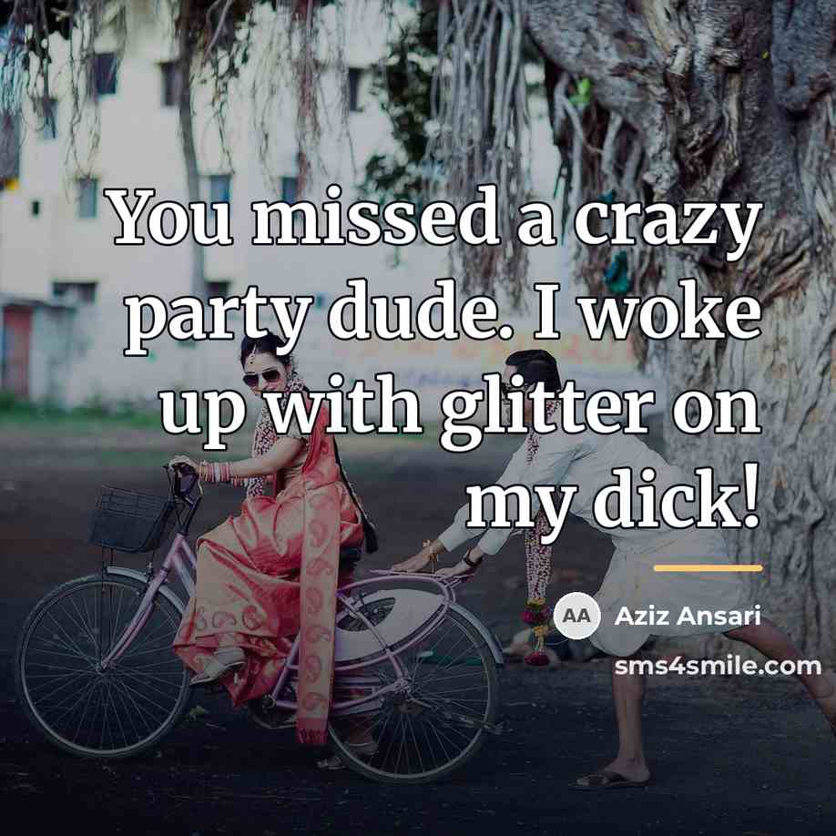 “You missed a crazy party dude. I woke up with…” quote by Aziz Ansari
