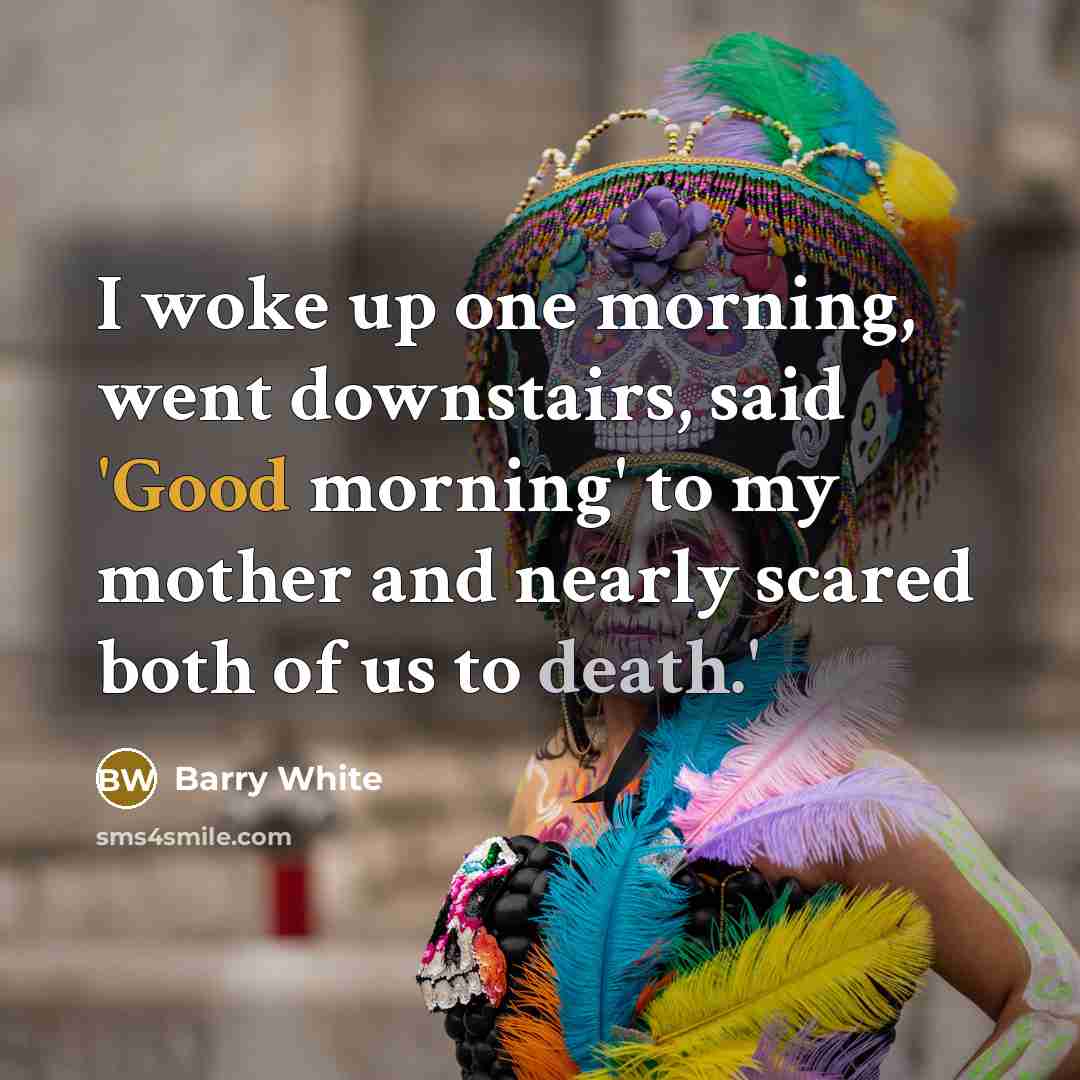 “I woke up one morning, went downstairs, said 'Good morning'…” quote by Barry White
