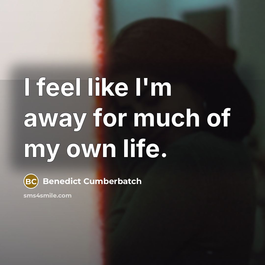 “I feel like I'm away for much of my own…” quote by Benedict Cumberbatch