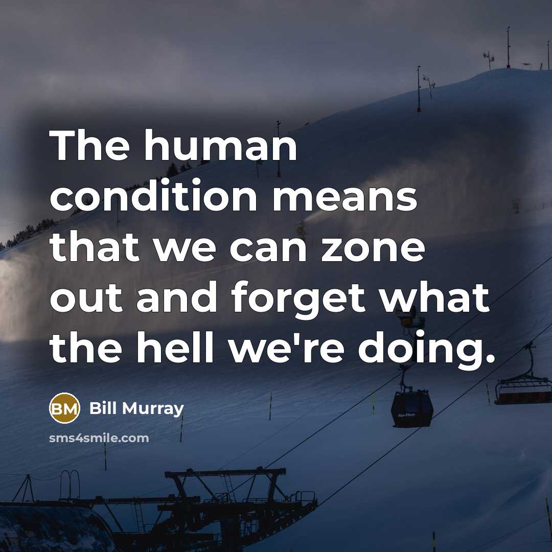 “The human condition means that we can zone out and…” quote by Bill Murray