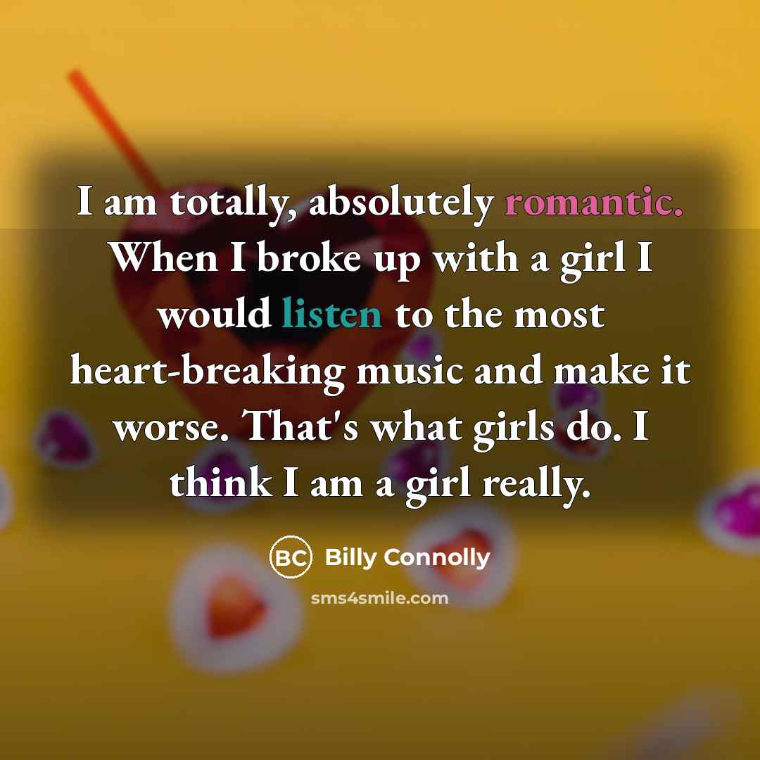 “I am totally, absolutely romantic. When I broke up with…” quote by Billy Connolly