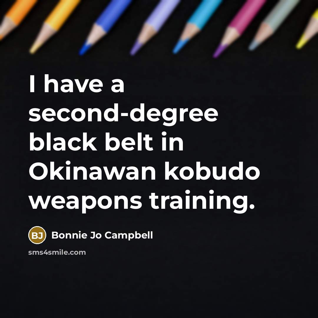 “I have a second-degree black belt in Okinawan kobudo weapons…” quote by Bonnie Jo Campbell