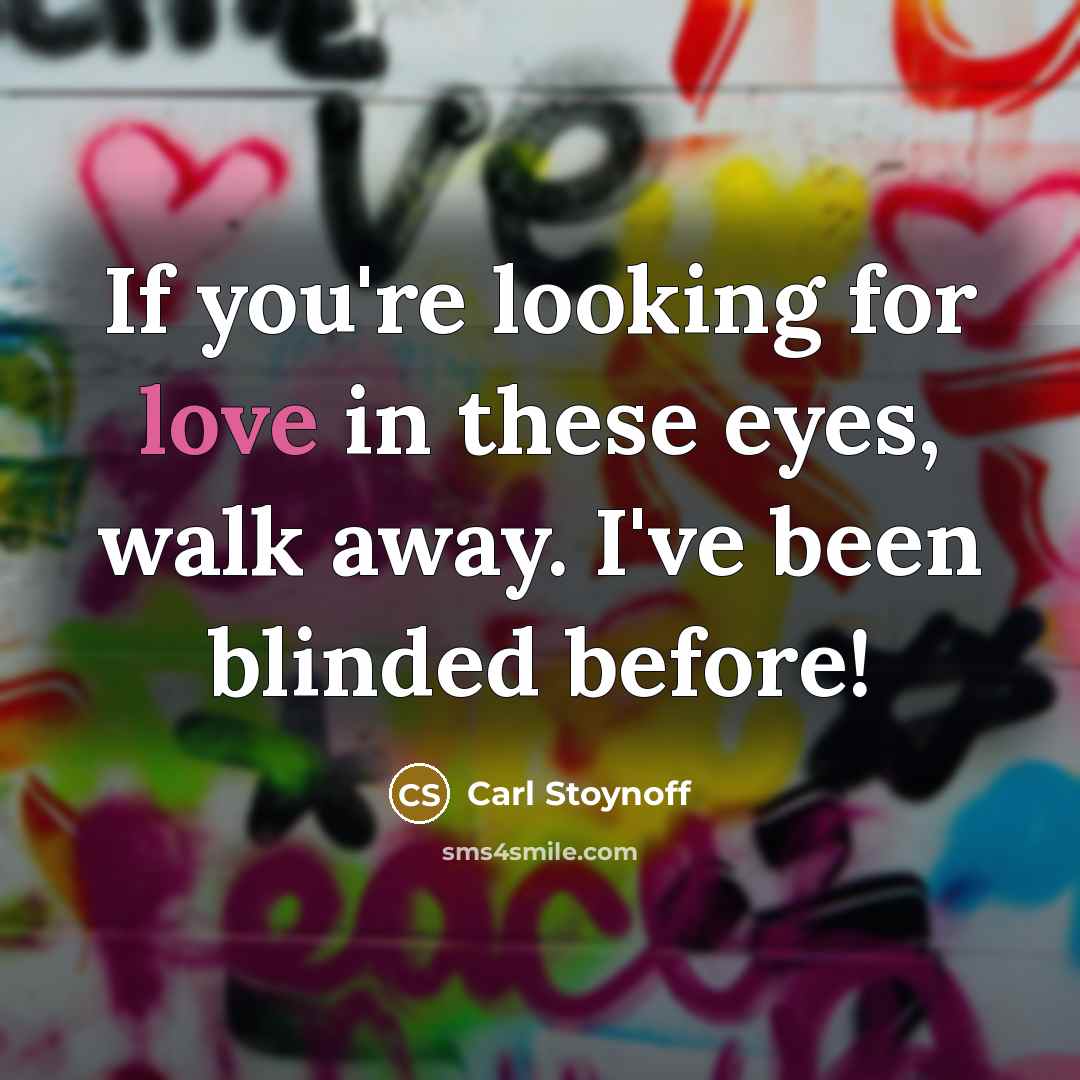 “If you're looking for love in these eyes, walk away. I've been blinded before!” quote by Carl Stoynoff