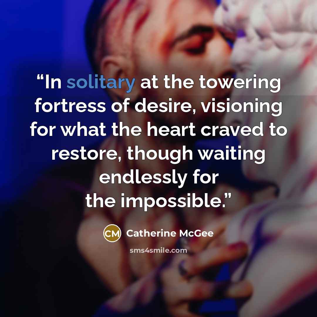 “In solitary at the towering fortress of desire, visioning for what the heart craved to restore, though waiting endlessly for the impossible.” quote by Catherine McGee