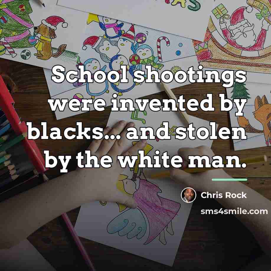 “School shootings were invented by blacks... and stolen by the…” quote by Chris Rock