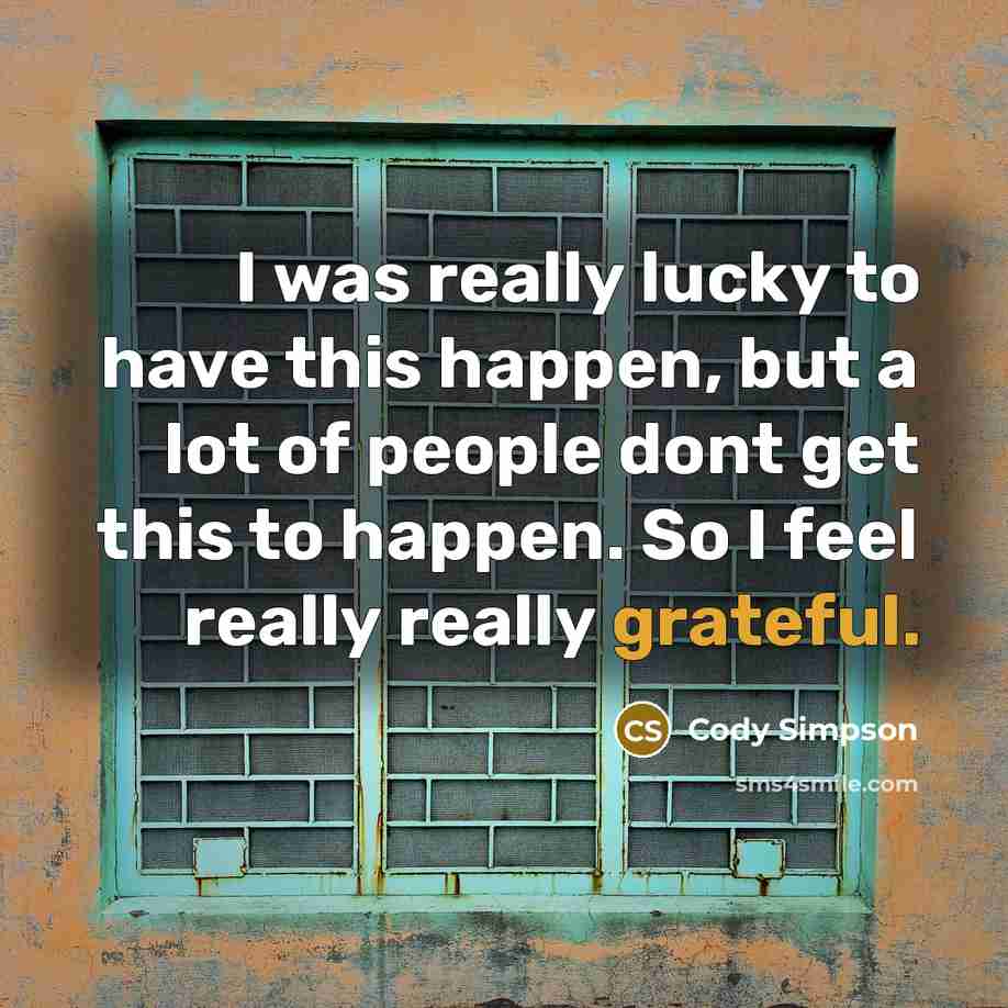“I was really lucky to have this happen, but a lot of people dont get this to happen. So I feel really really grateful.” quote by Cody Simpson