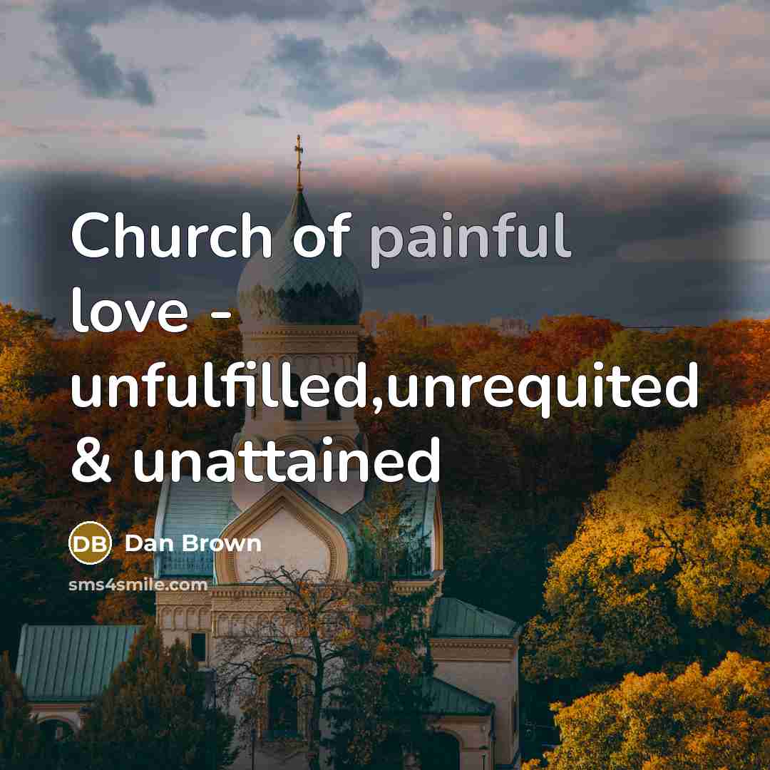 “Church of painful love - unfulfilled,unrequited & unattained…” quote by Dan Brown
