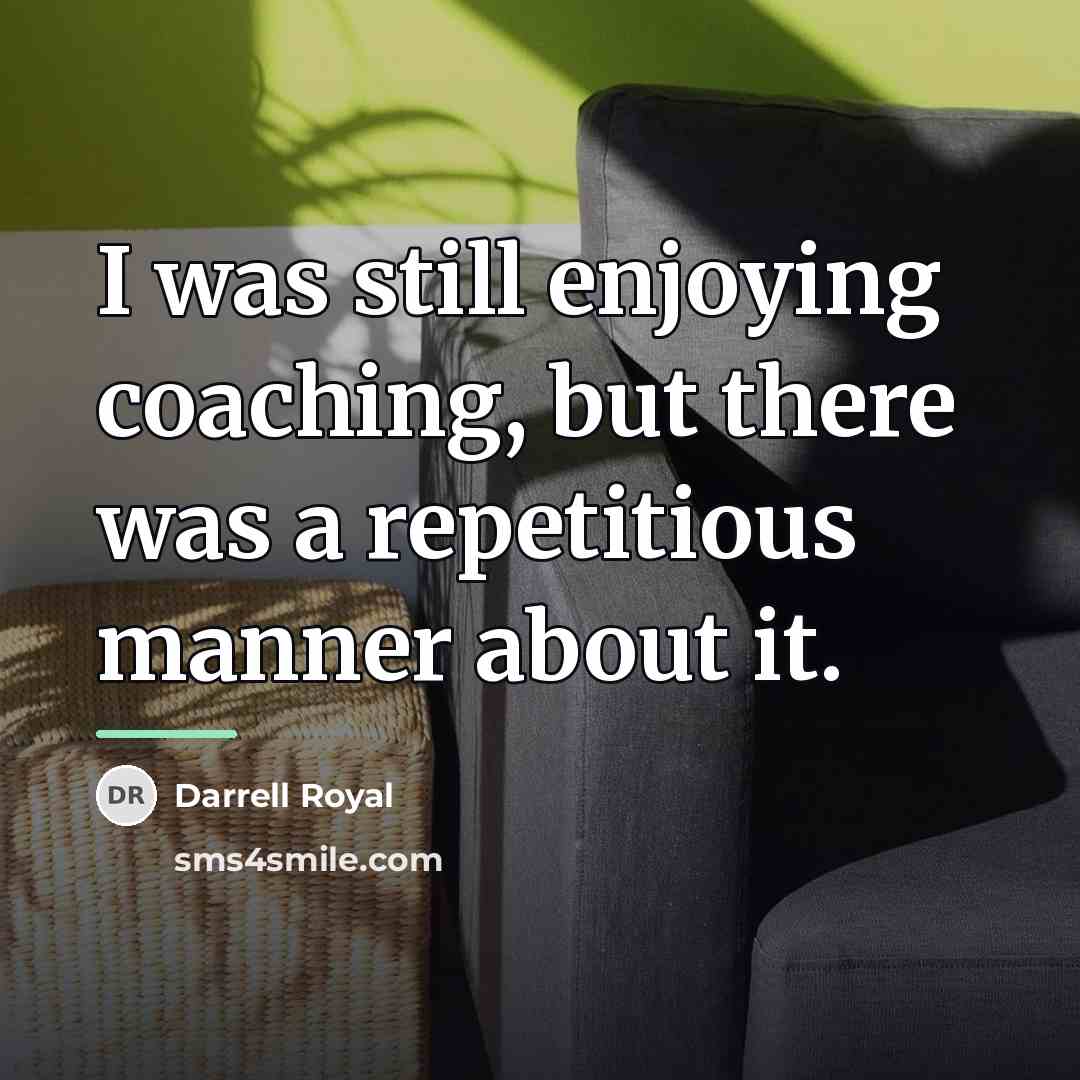 “I was still enjoying coaching, but there was a repetitious…” quote by Darrell Royal