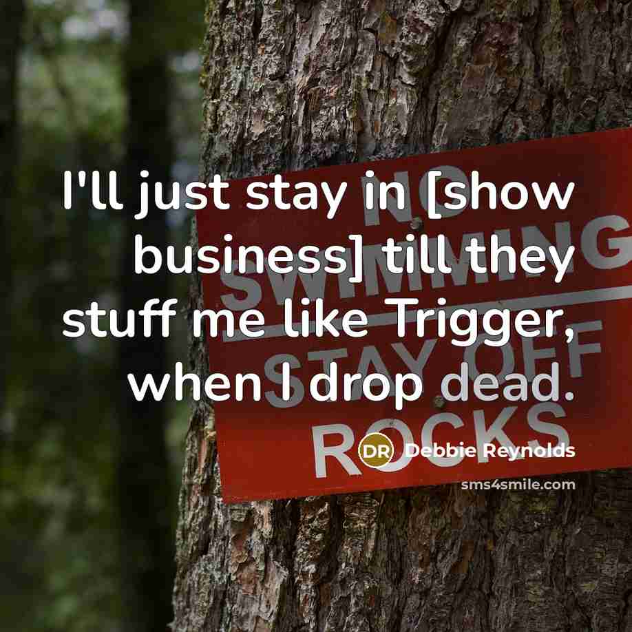“I'll just stay in [show business] till they stuff me…” quote by Debbie Reynolds