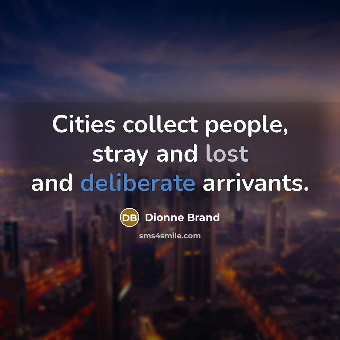 “Cities collect people, stray and lost and deliberate arrivants.…” quote by Dionne Brand