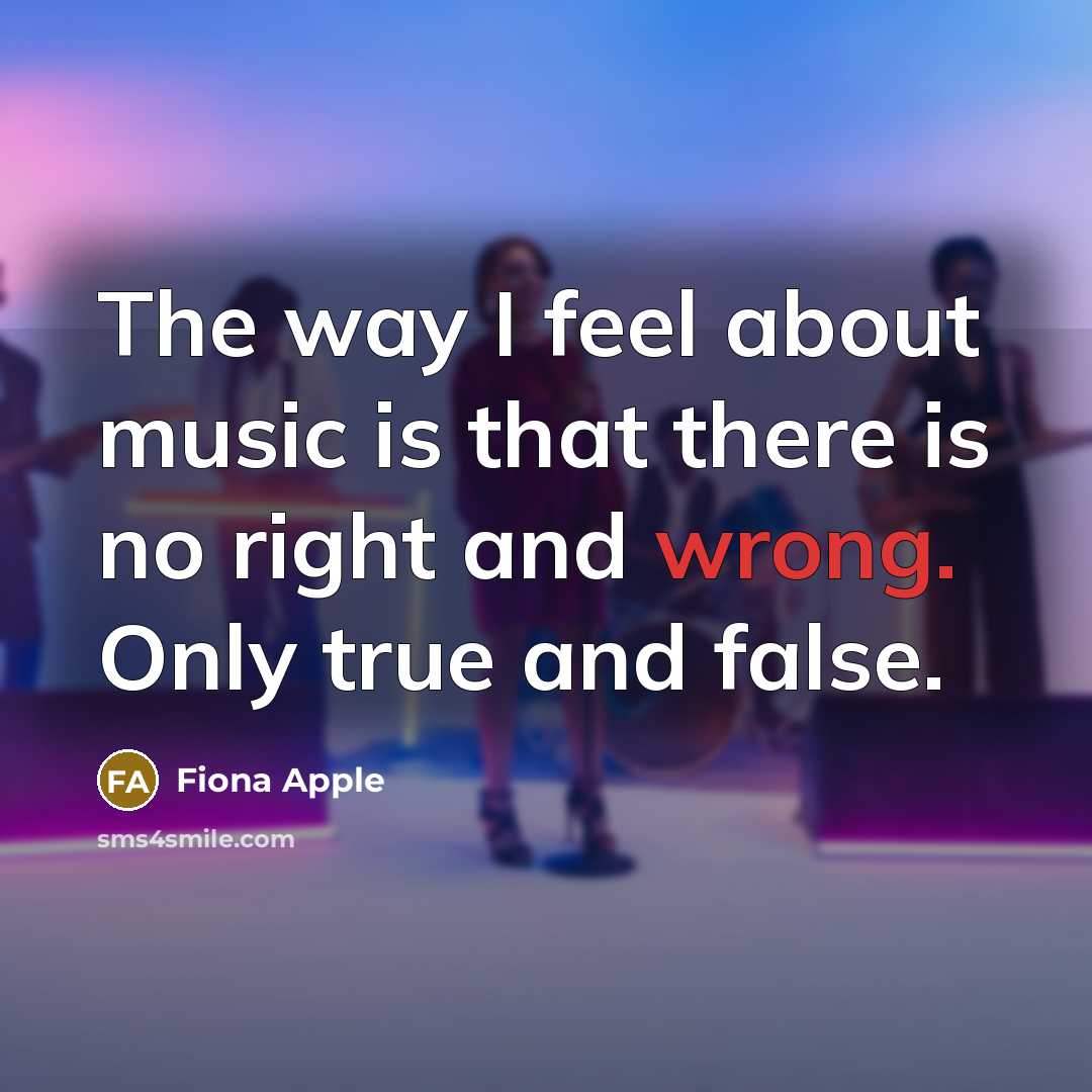 “The way I feel about music is that there is no right and wrong. Only true and false.” quote by Fiona Apple