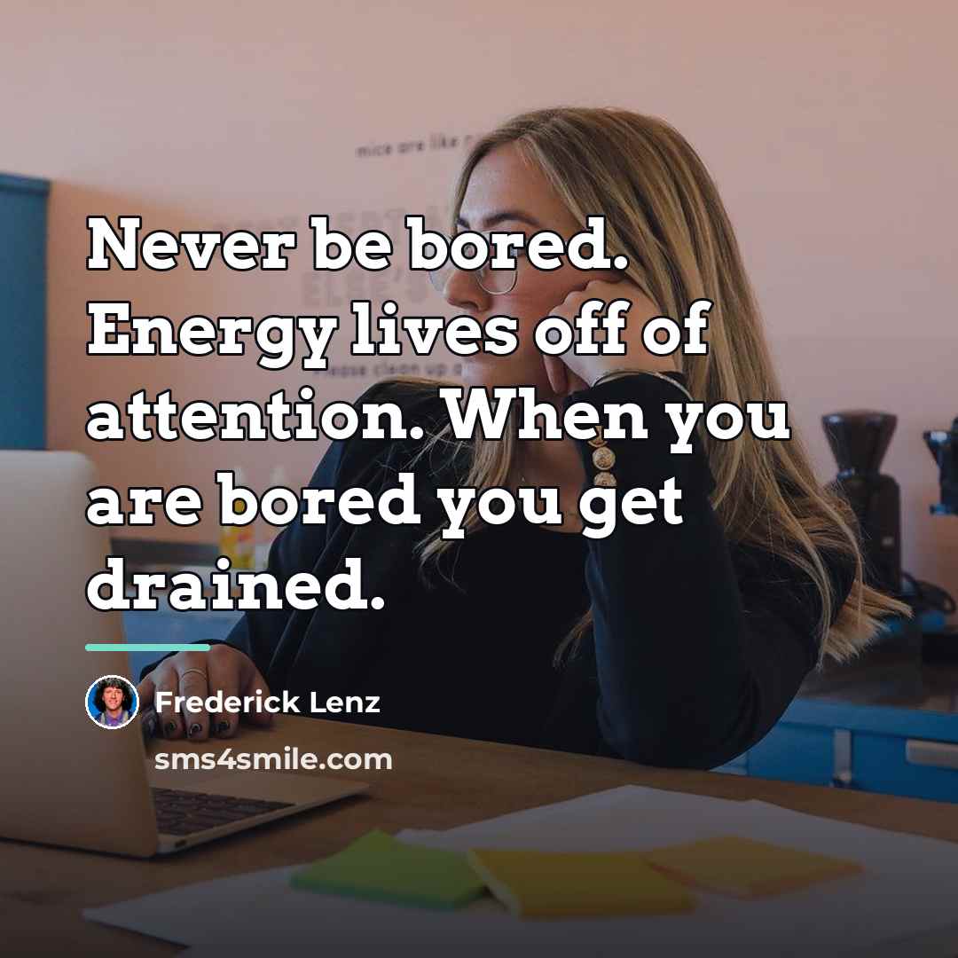 “Never be bored. Energy lives off of attention. When you…” quote by Frederick Lenz