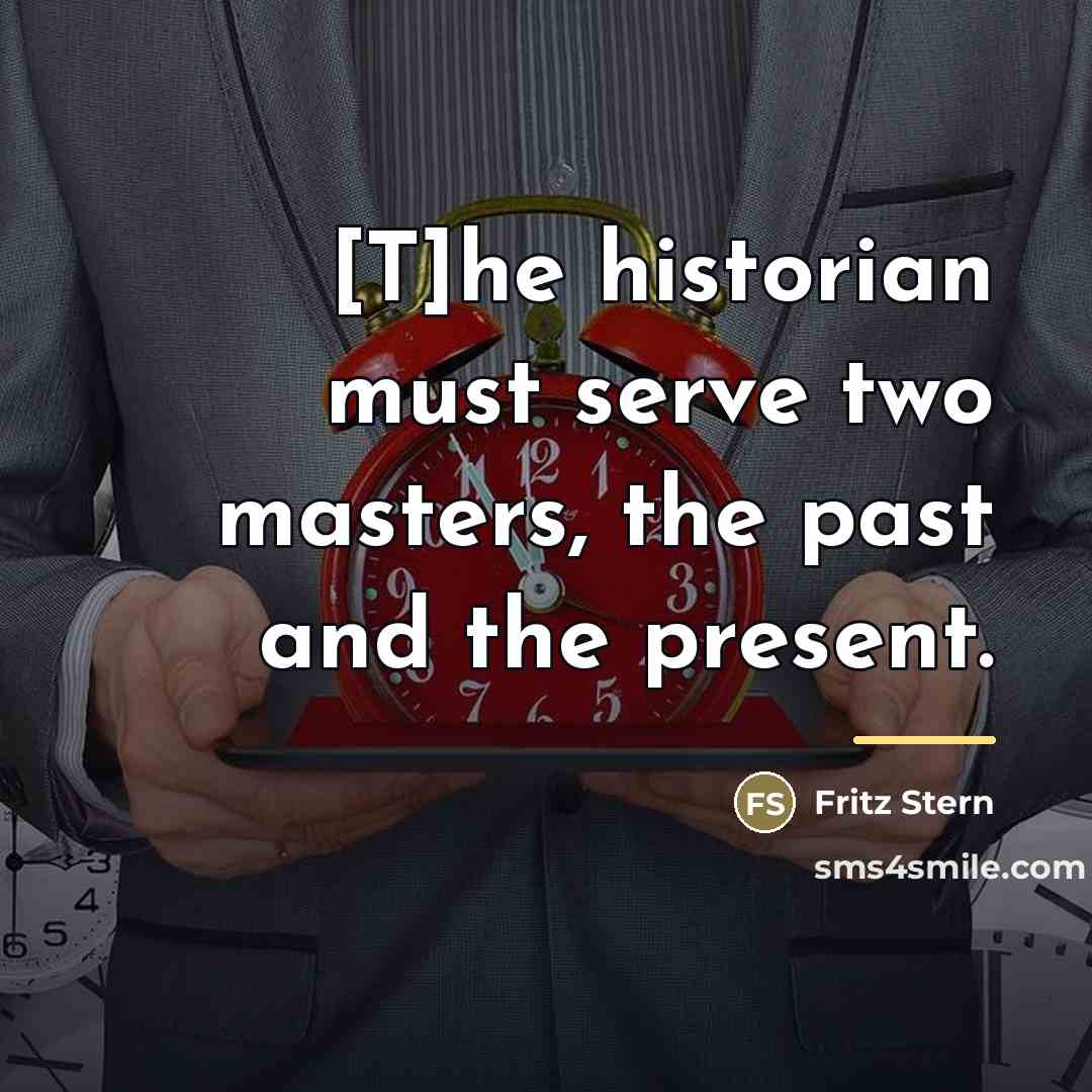 “[T]he historian must serve two masters, the past and the…” quote by Fritz Stern