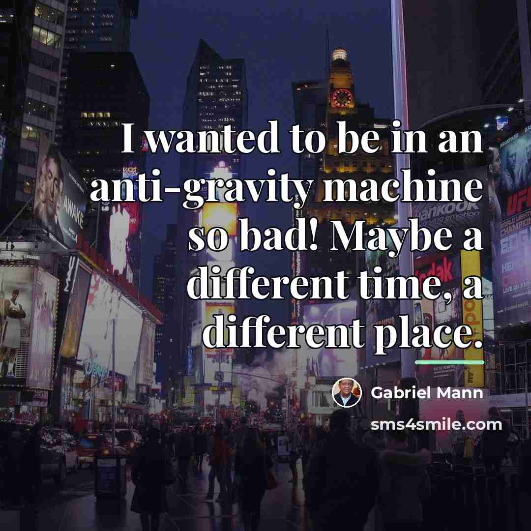 “I wanted to be in an anti-gravity machine so bad!…” quote by Gabriel Mann