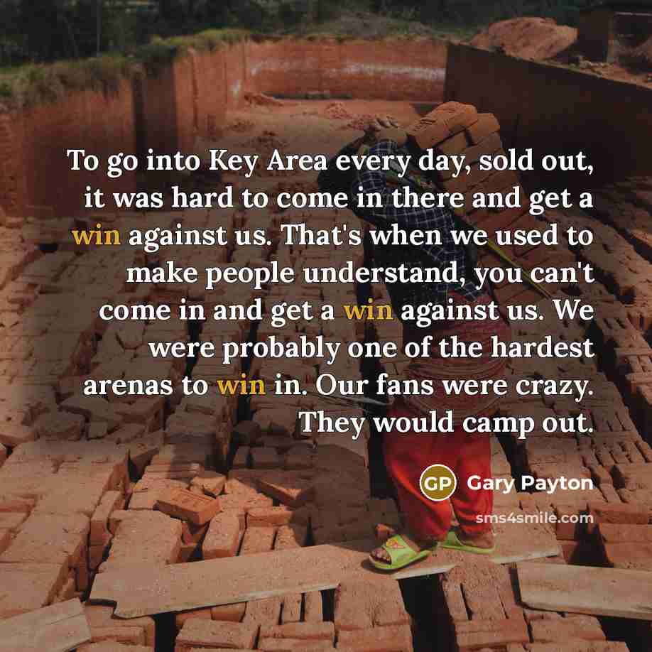 “To go into Key Area every day, sold out, it was hard to come in there and get a win against us. That's when we used to make people understand, you can't come in and get a win against us. We were probably one of the hardest arenas to win in. Our fans were crazy. They would camp out.” quote by Gary Payton