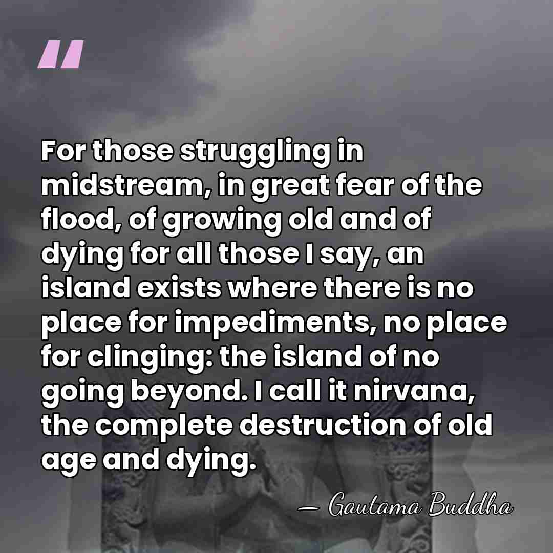 For those struggling in midstream, in great fear of the flood, of&hellip; - Gautama Buddha