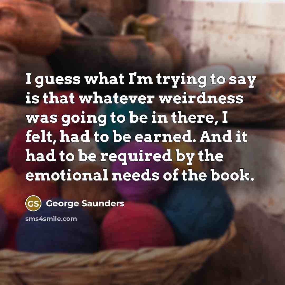 “I guess what I'm trying to say is that whatever…” quote by George Saunders
