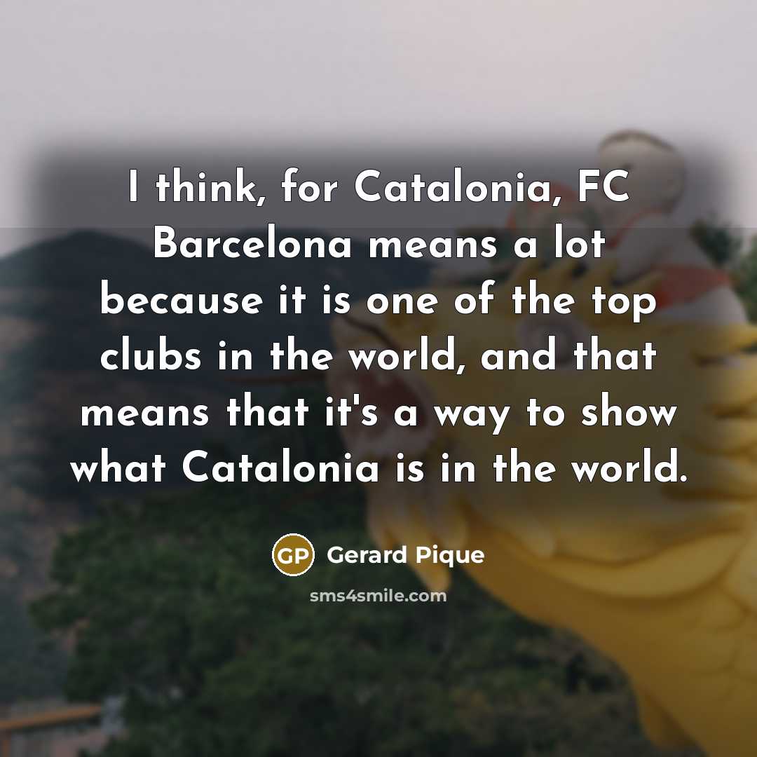 “I think, for Catalonia, FC Barcelona means a lot because…” quote by Gerard Pique