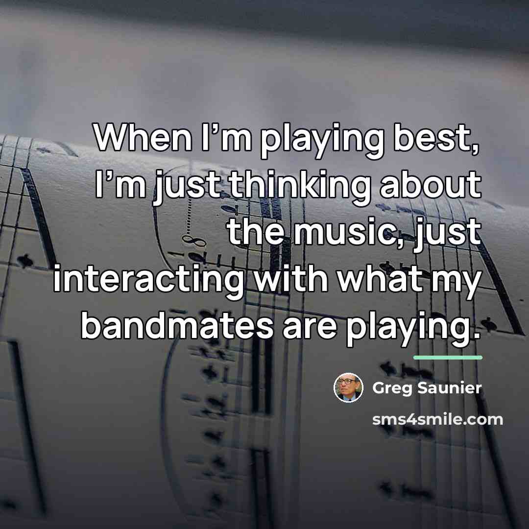 “When I'm playing best, I'm just thinking about the music,…” quote by Greg Saunier