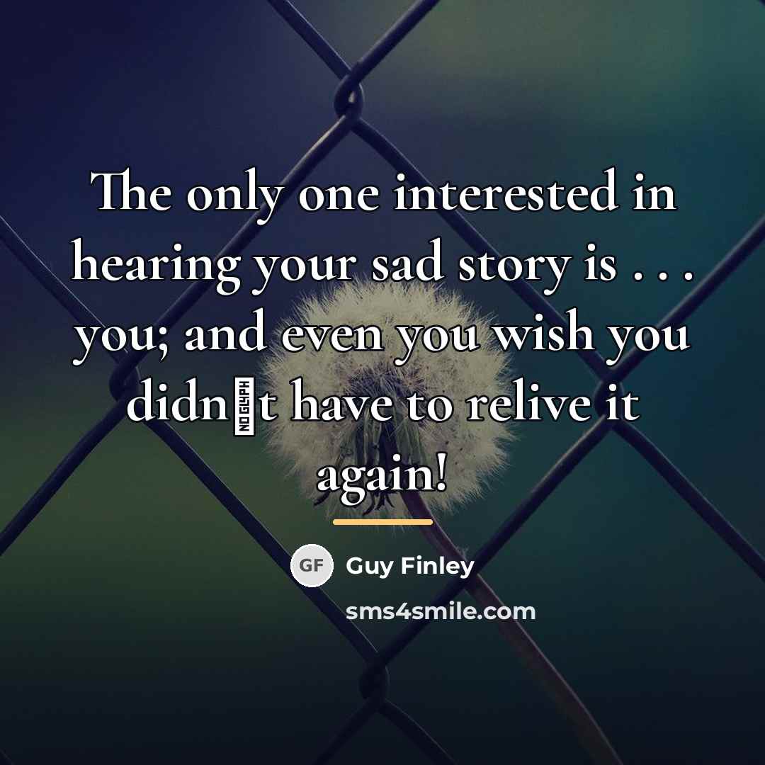 “The only one interested in hearing your sad story is…” quote by Guy Finley