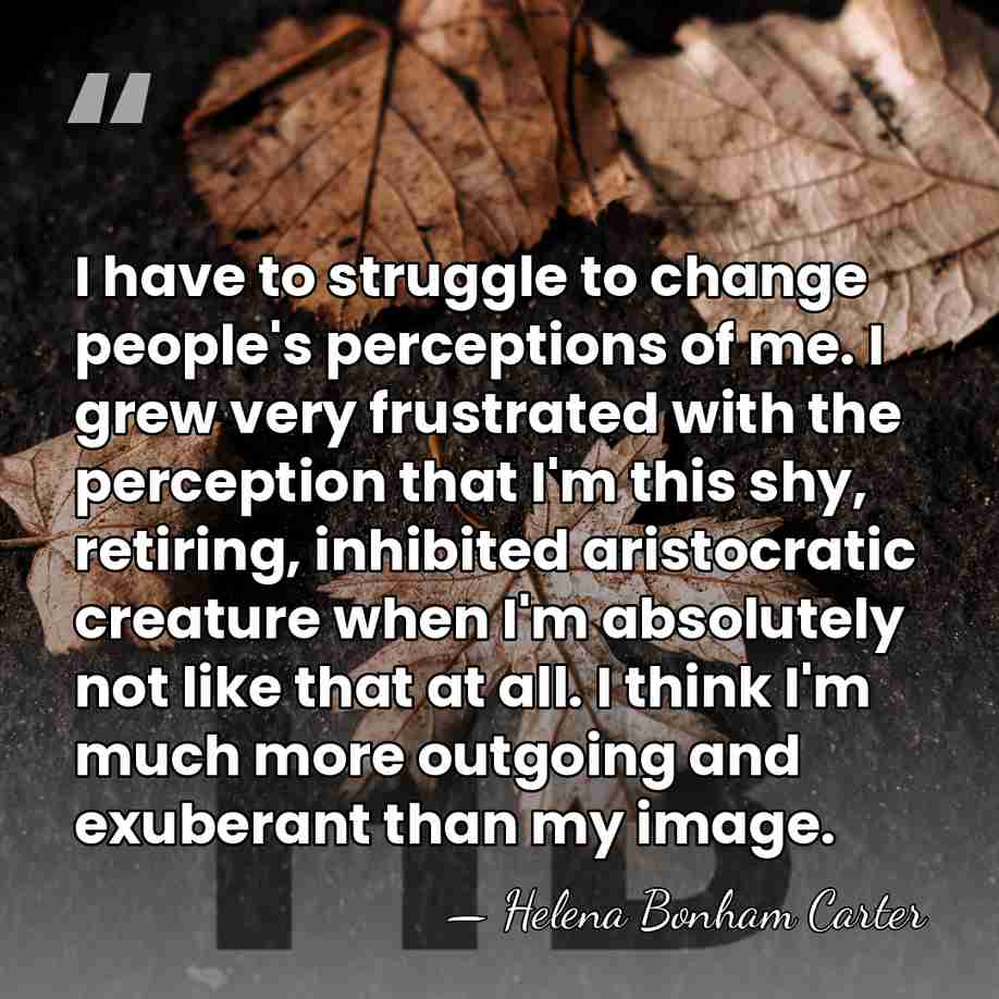 I have to struggle to change people's perceptions of me. I grew&hellip; - Helena Bonham Carter