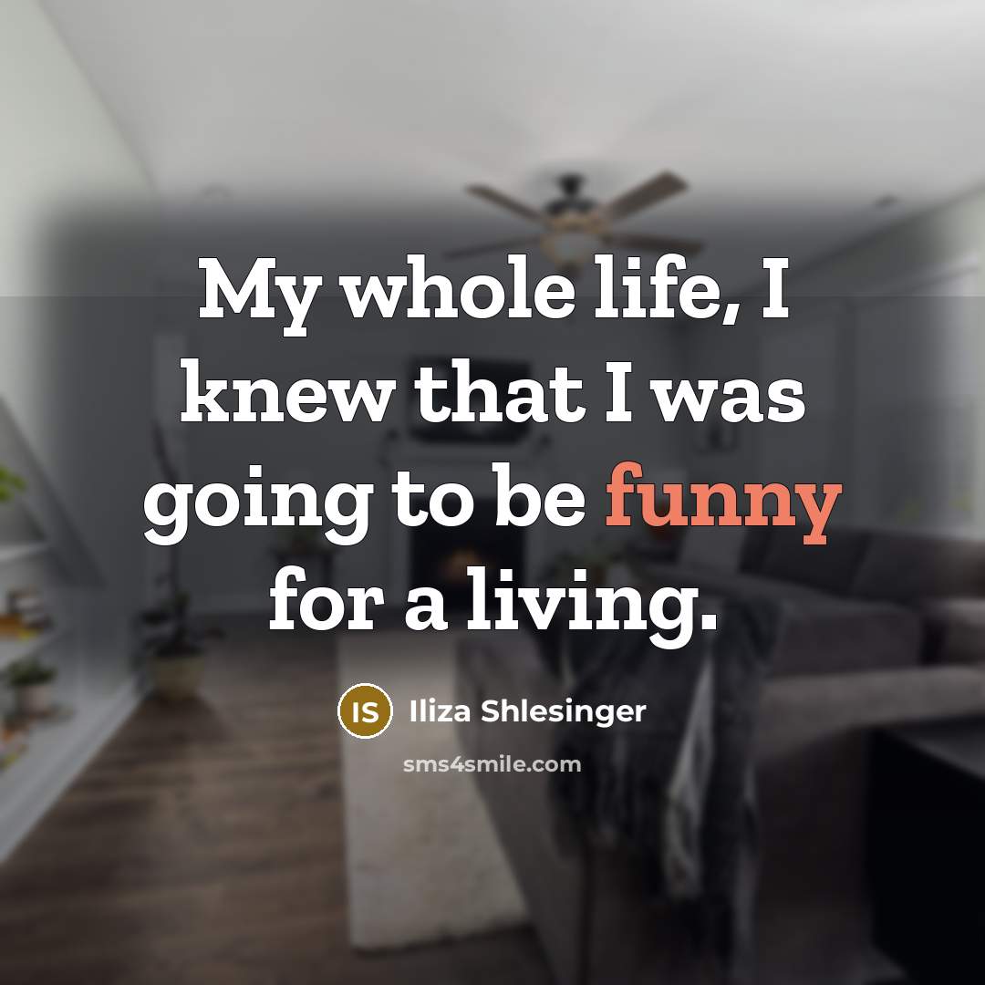 “My whole life, I knew that I was going to be funny for a living.” quote by Iliza Shlesinger