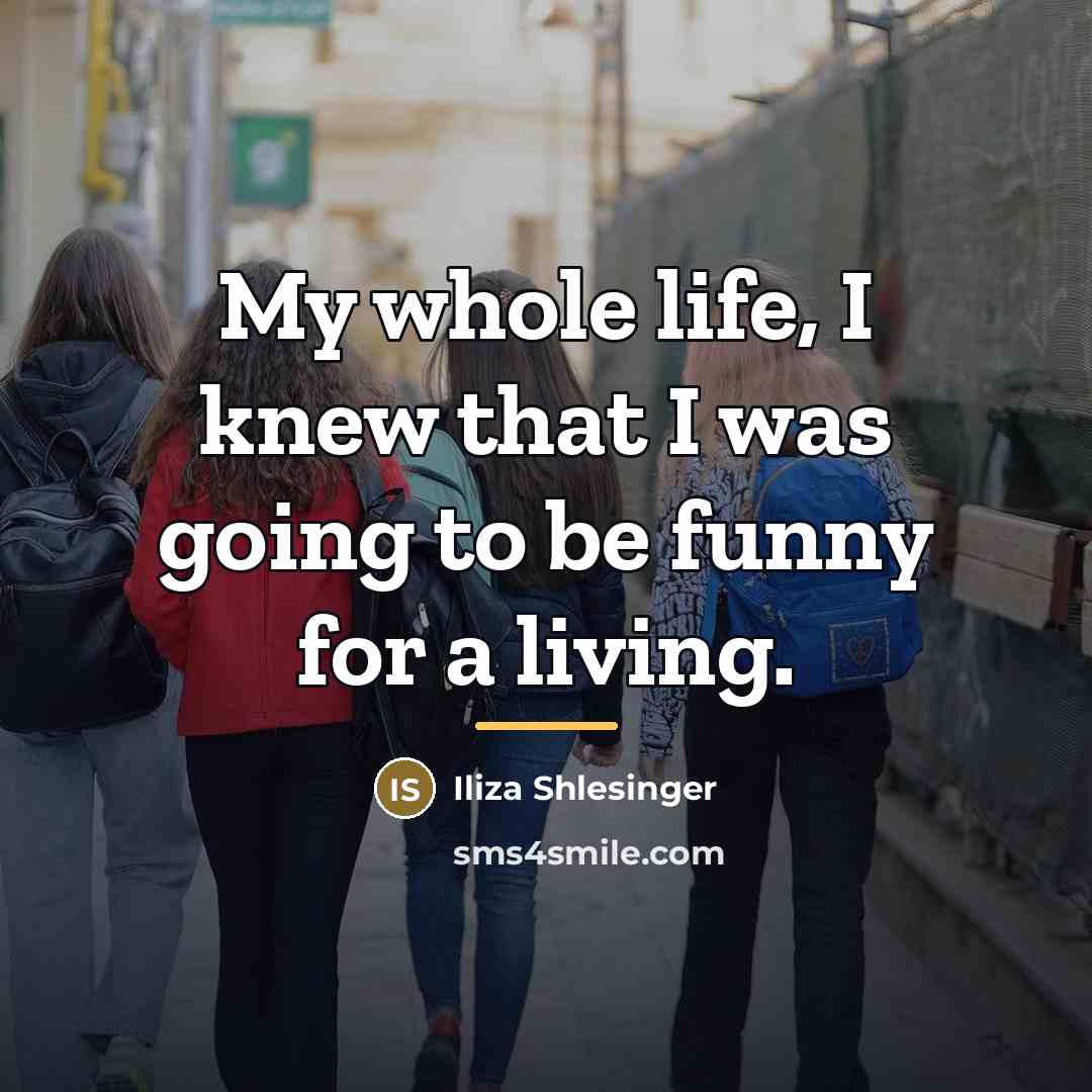 “My whole life, I knew that I was going to…” quote by Iliza Shlesinger