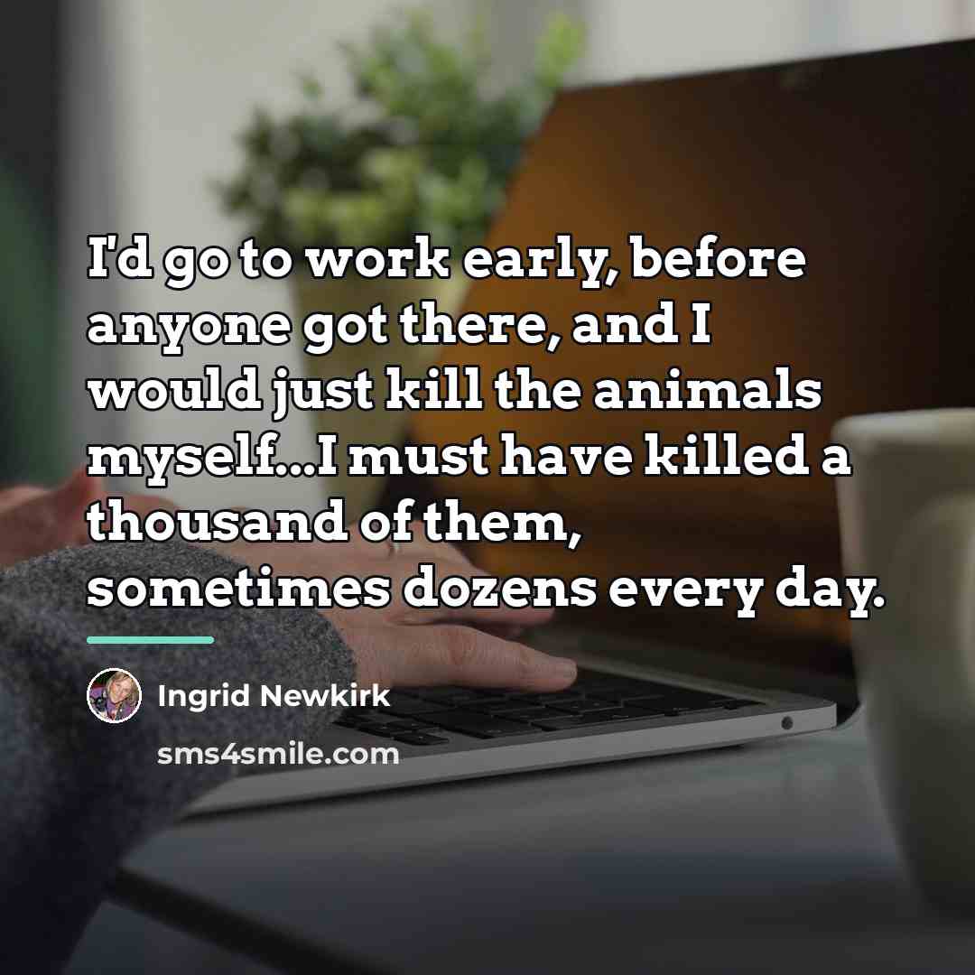 “I'd go to work early, before anyone got there, and…” quote by Ingrid Newkirk