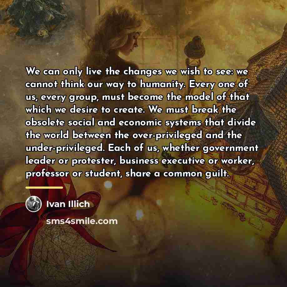 “We can only live the changes we wish to see:…” quote by Ivan Illich