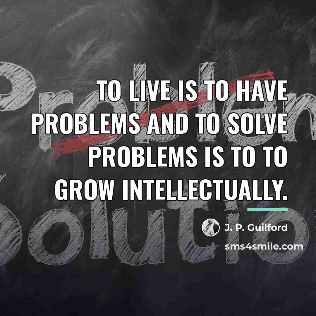 “To live is to have problems and to solve problems…” quote by J. P. Guilford