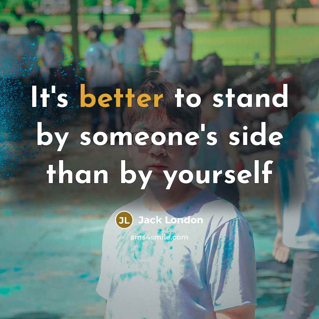 “It's better to stand by someone's side than by yourself” quote by Jack London