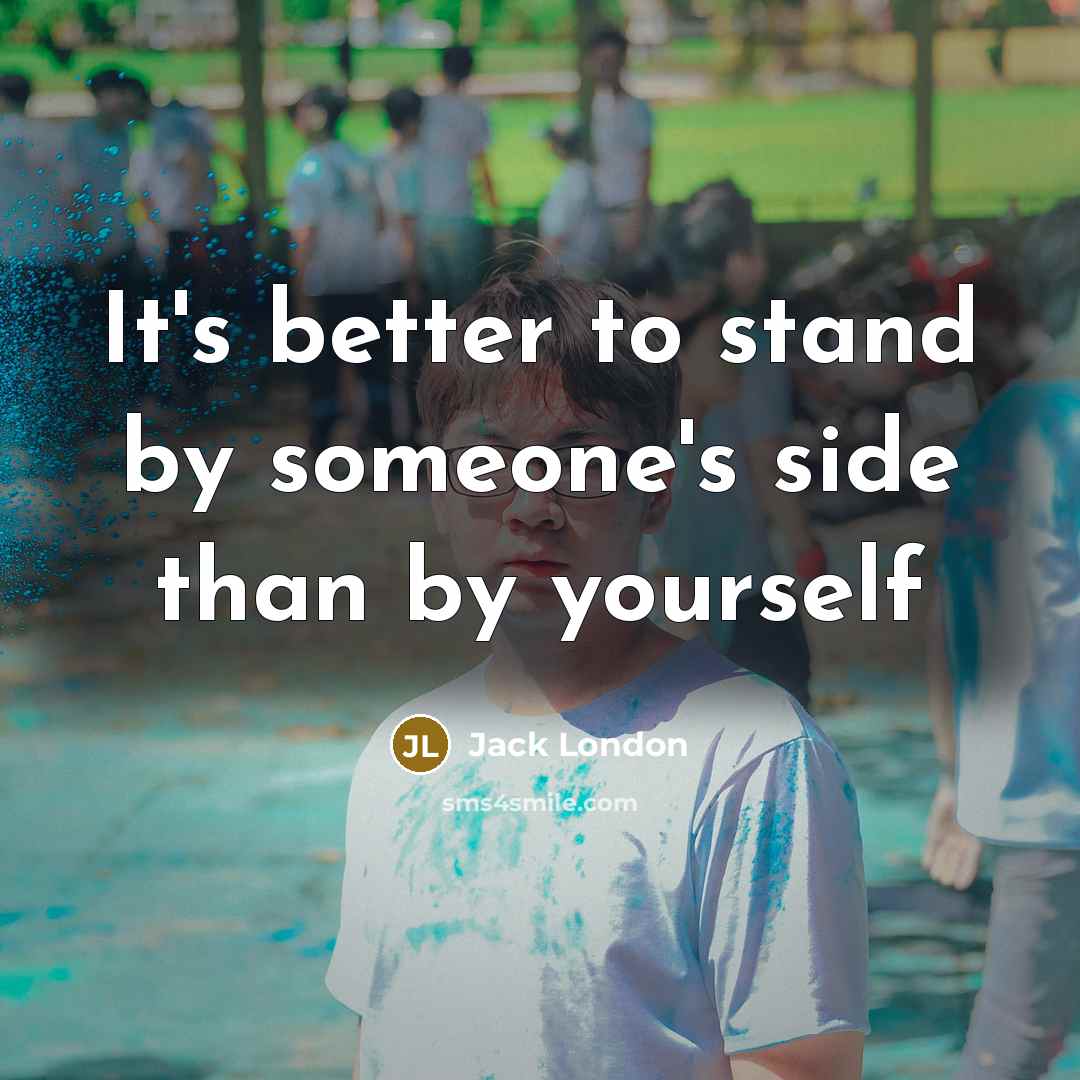 “It's better to stand by someone's side than by yourself…” quote by Jack London