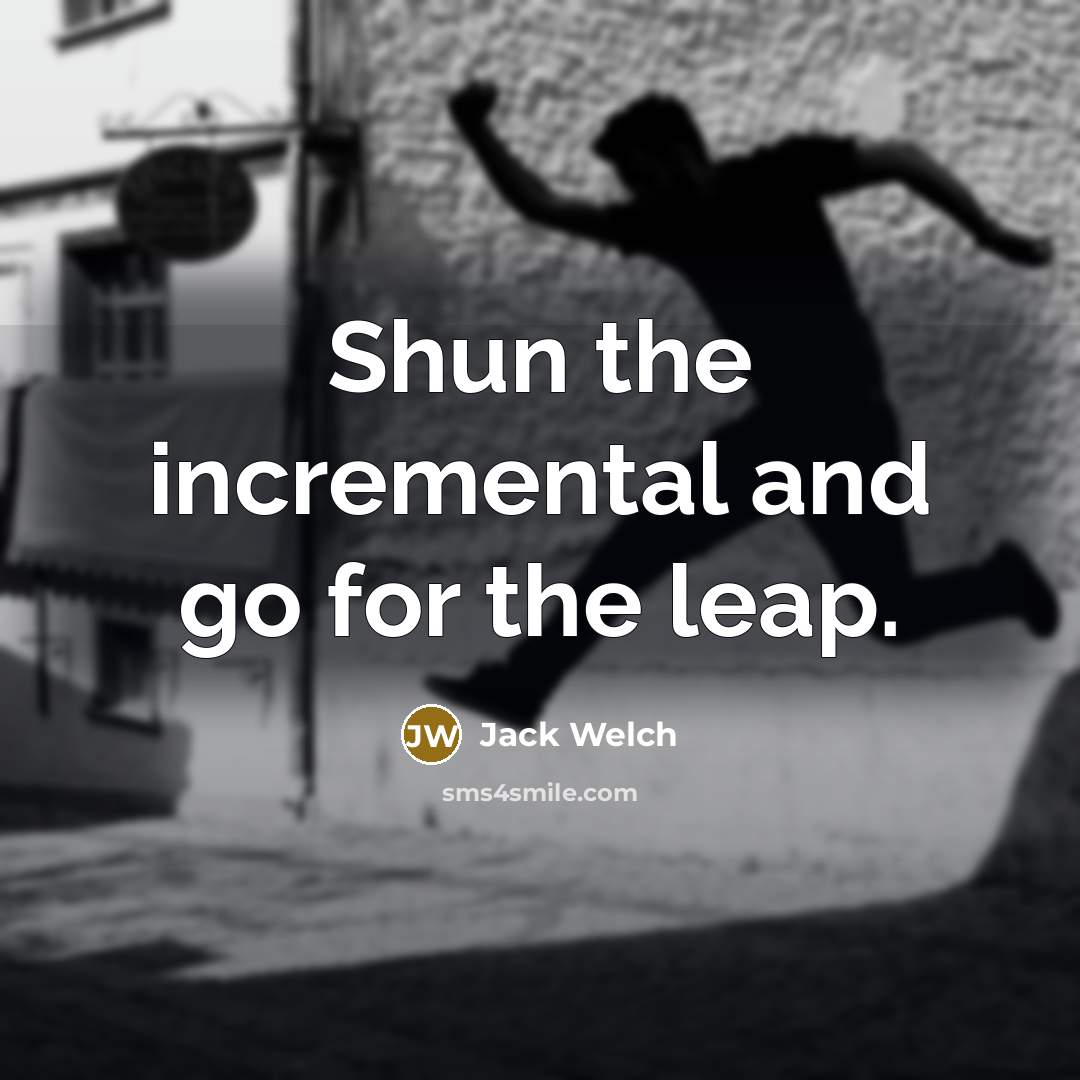 “Shun the incremental and go for the leap.…” quote by Jack Welch