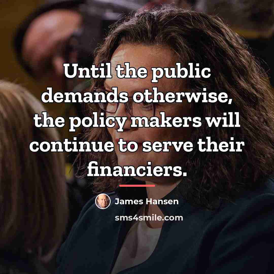 “Until the public demands otherwise, the policy makers will continue…” quote by James Hansen