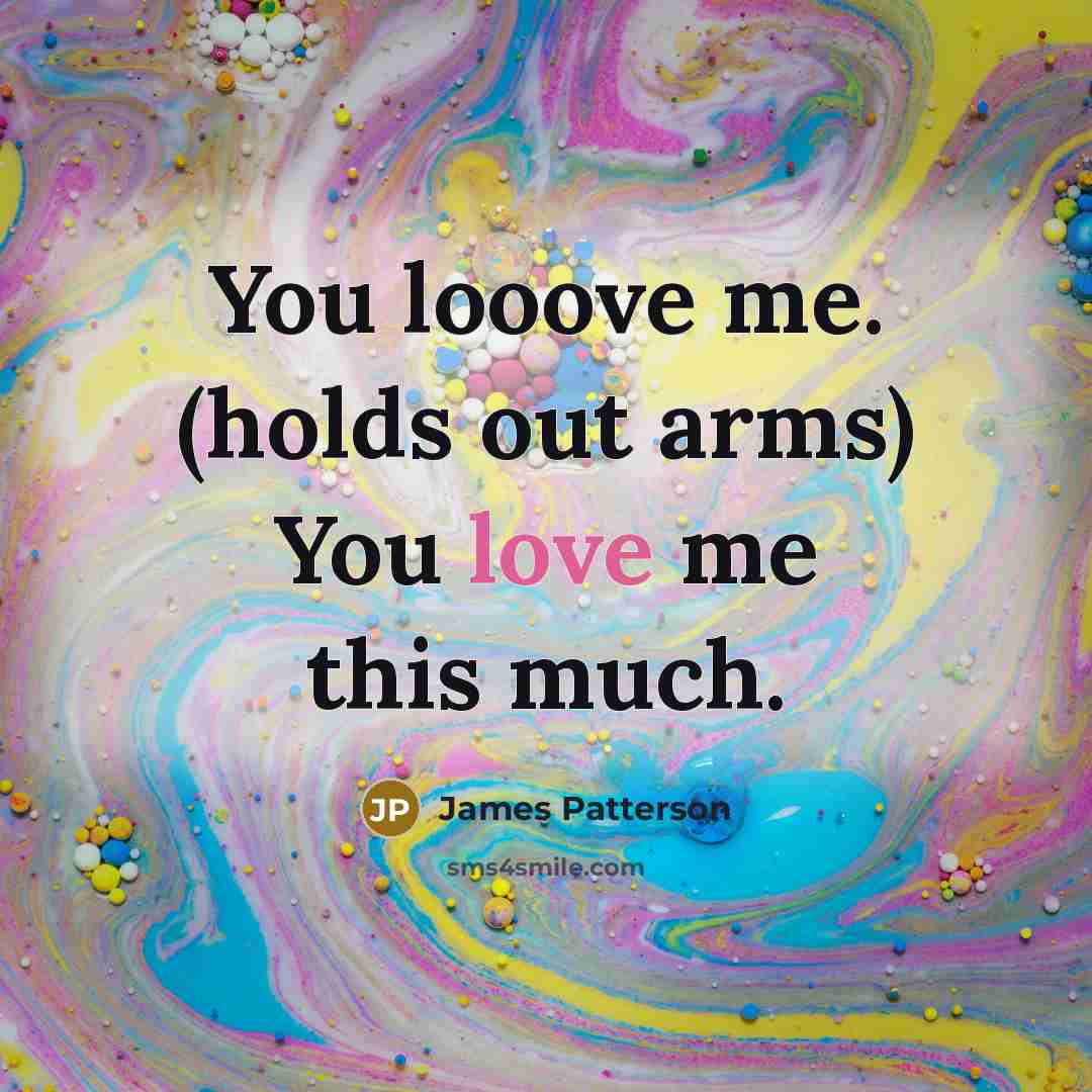 “You looove me. (holds out arms) You love me this…” quote by James Patterson