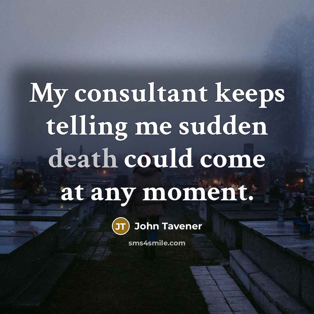 “My consultant keeps telling me sudden death could come at…” quote by John Tavener