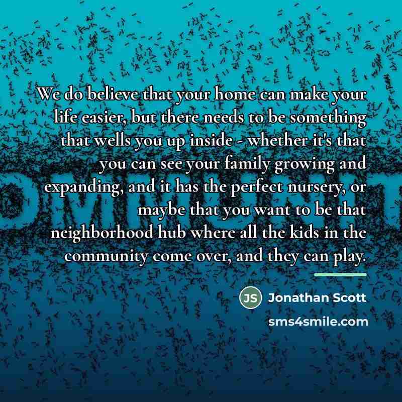 “We do believe that your home can make your life…” quote by Jonathan Scott